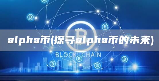 alpha币 - 探寻alpha币的未来